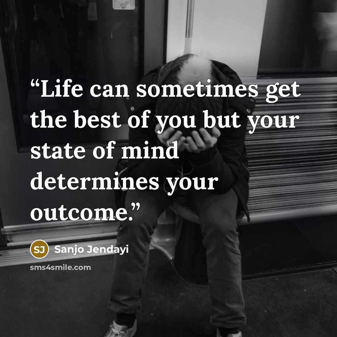 “Life can sometimes get the best of you but your state of mind determines your outcome.” quote by Sanjo Jendayi