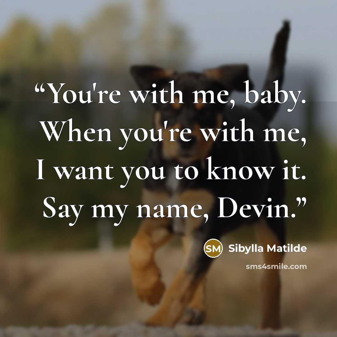 “You're with me, baby. When you're with me, I want you to know it. Say my name, Devin.” quote by Sibylla Matilde