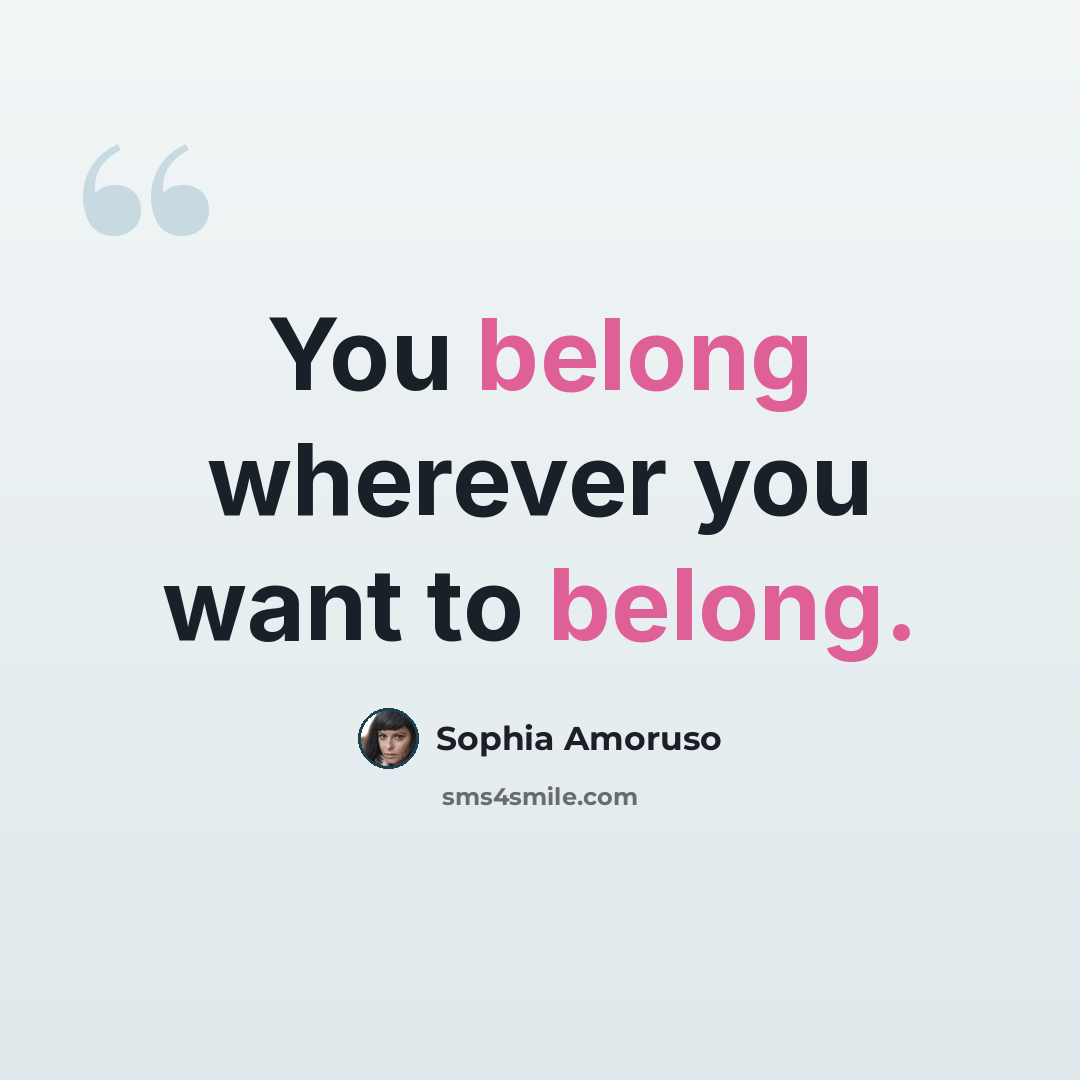 “You belong wherever you want to belong.” quote by Sophia Amoruso