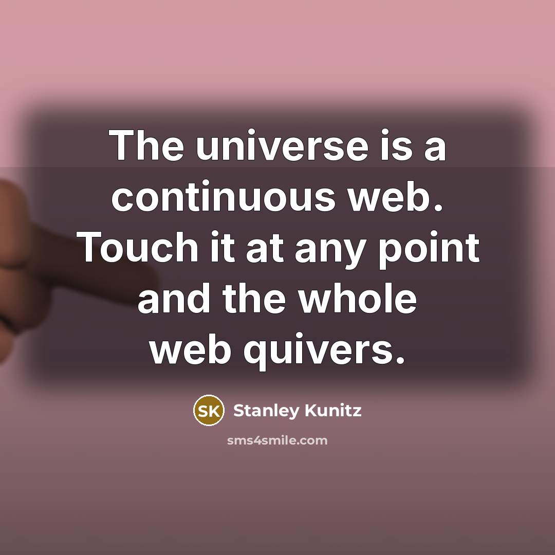 “The universe is a continuous web. Touch it at any point and the whole web quivers.” quote by Stanley Kunitz