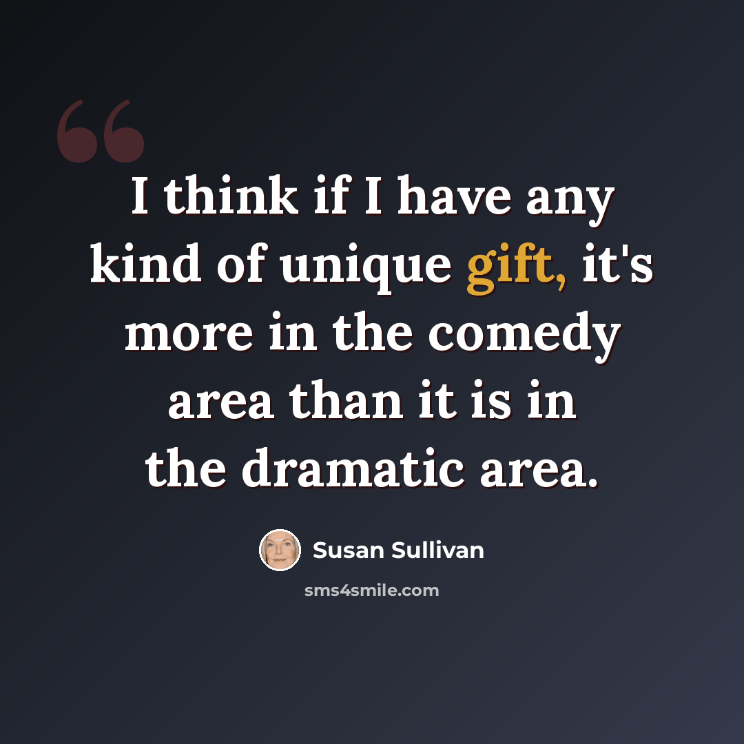 “I think if I have any kind of unique gift, it's more in the comedy area than it is in the dramatic area.” quote by Susan Sullivan