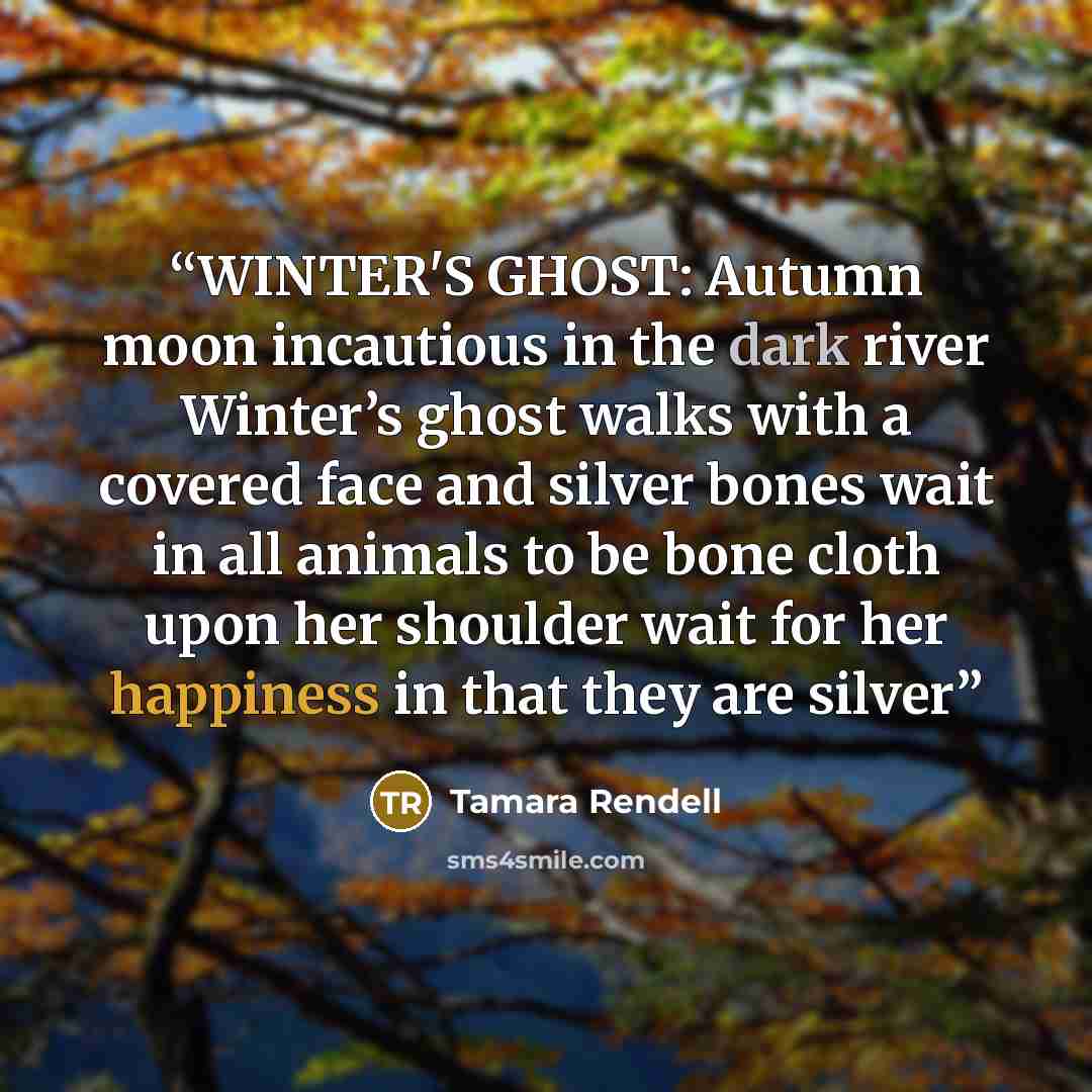 “WINTER'S GHOST: Autumn moon incautious in the dark river Winter’s ghost walks with a covered face and silver bones wait in all animals to be bone cloth upon her shoulder wait for her happiness in that they are silver” quote by Tamara Rendell