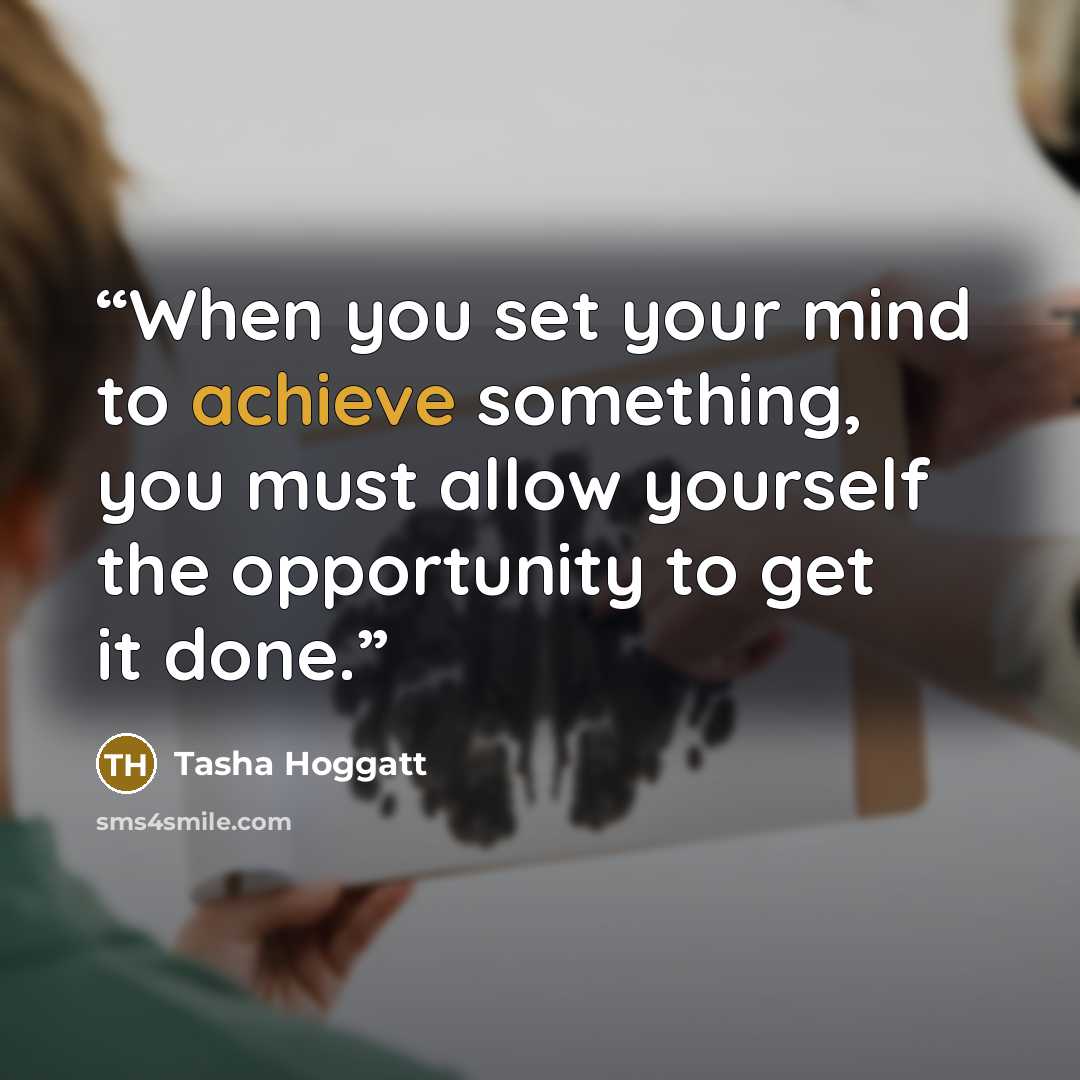 “When you set your mind to achieve something, you must allow yourself the opportunity to get it done.” quote by Tasha Hoggatt
