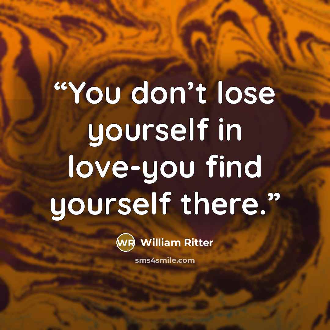 “You don’t lose yourself in love-you find yourself there.” quote by William Ritter