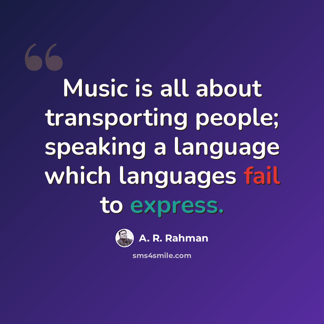 “Music is all about transporting people; speaking a language which languages fail to express.” quote by A. R. Rahman