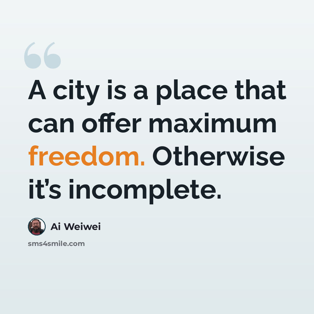 “A city is a place that can offer maximum freedom. Otherwise it’s incomplete.” quote by Ai Weiwei