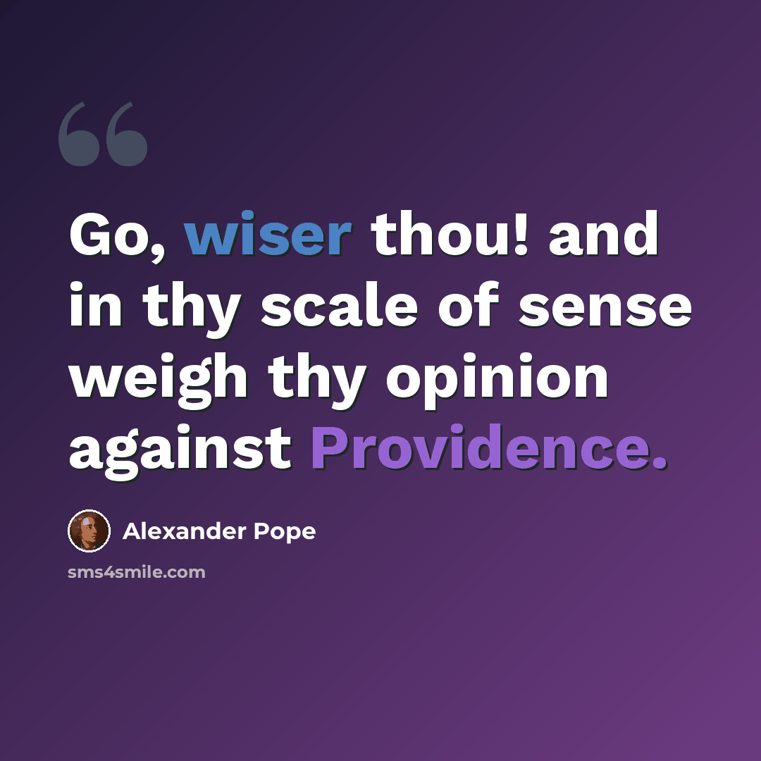 “Go, wiser thou! and in thy scale of sense weigh thy opinion against Providence.” quote by Alexander Pope