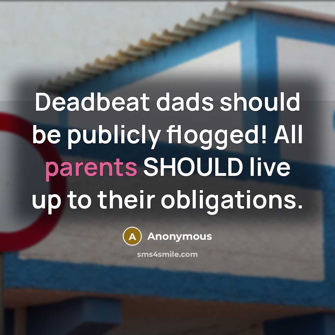 “Deadbeat dads should be publicly flogged! All parents SHOULD live up to their obligations.” quote by Anonymous