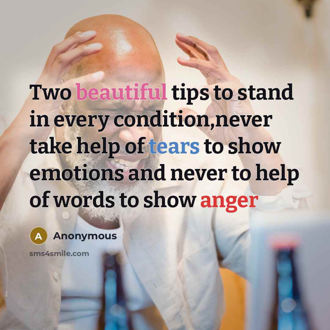 “Two beautiful tips to stand in every condition,never take help of tears to show emotions and never to help of words to show anger” quote by Anonymous