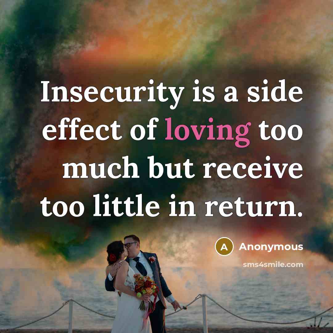 “Insecurity is a side effect of loving too much but receive too little in return.” quote by Anonymous
