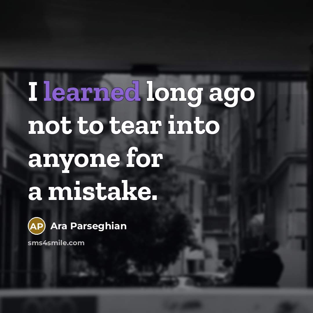 “I learned long ago not to tear into anyone for a mistake.” quote by Ara Parseghian