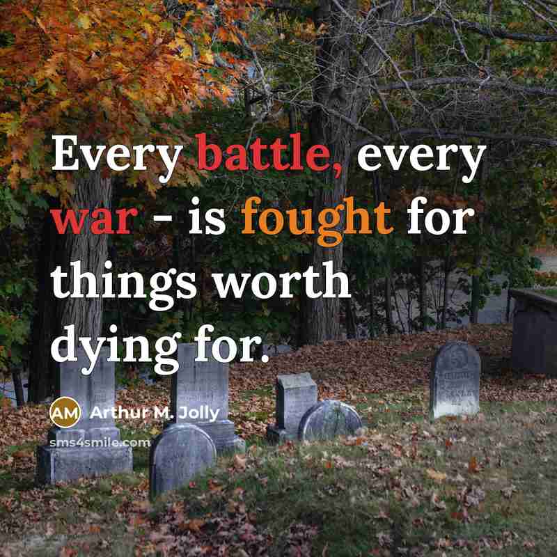 “Every battle, every war - is fought for things worth dying for.” quote by Arthur M. Jolly