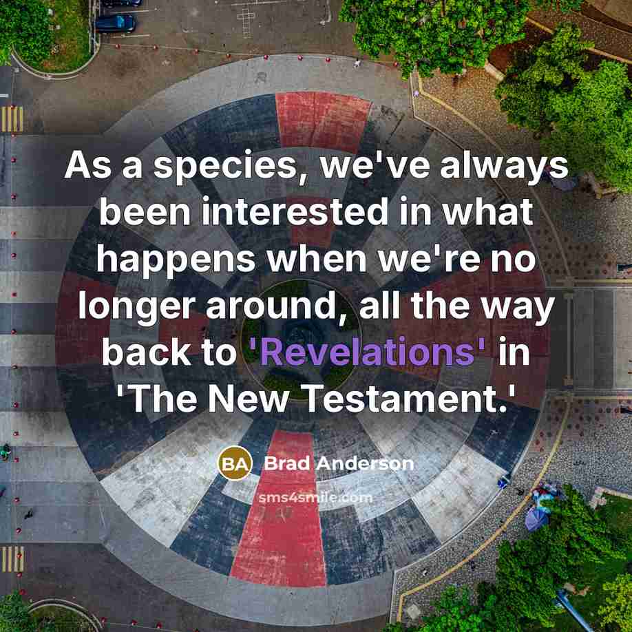 “As a species, we've always been interested in what happens when we're no longer around, all the way back to 'Revelations' in 'The New Testament.'” quote by Brad Anderson