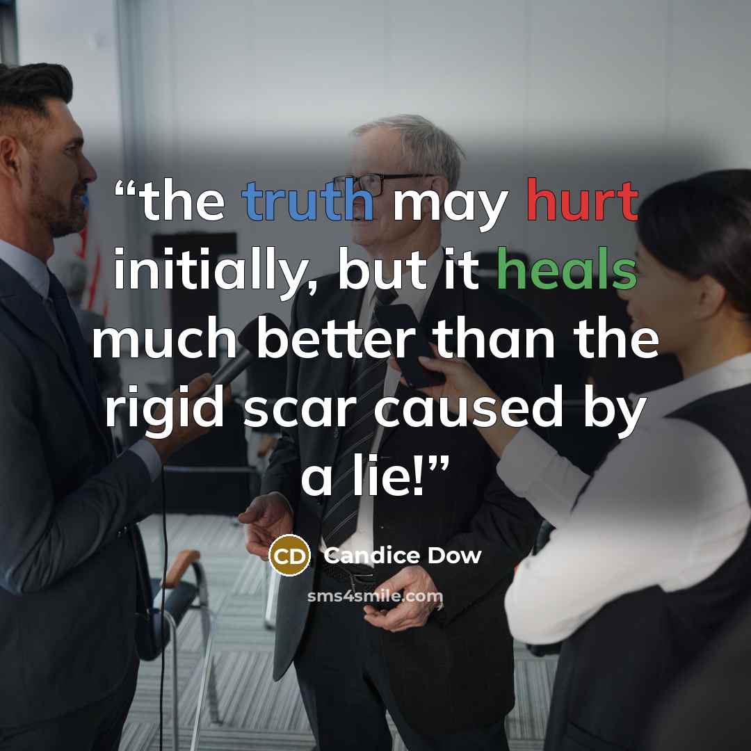 “the truth may hurt initially, but it heals much better than the rigid scar caused by a lie!” quote by Candice Dow