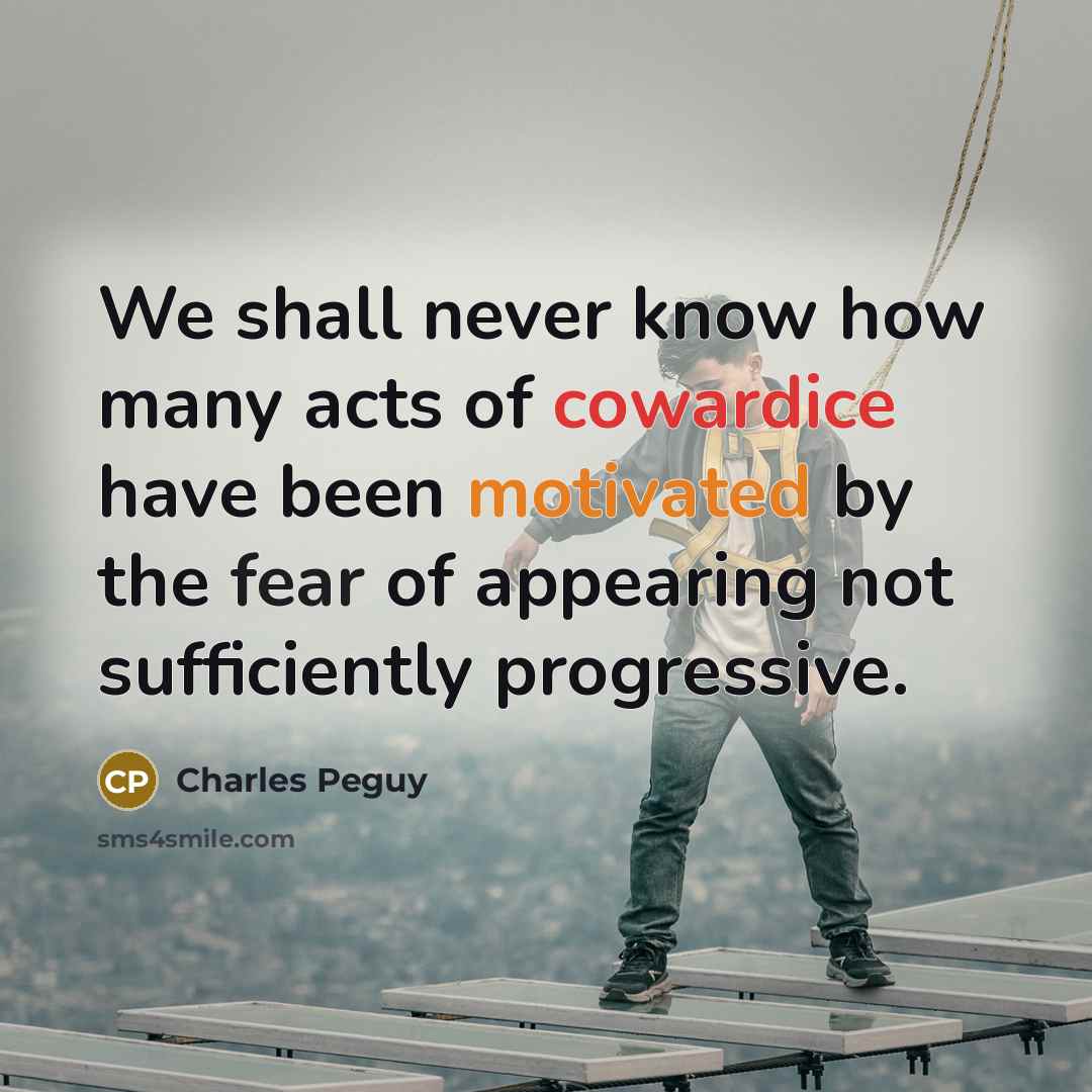 “We shall never know how many acts of cowardice have been motivated by the fear of appearing not sufficiently progressive.” quote by Charles Peguy