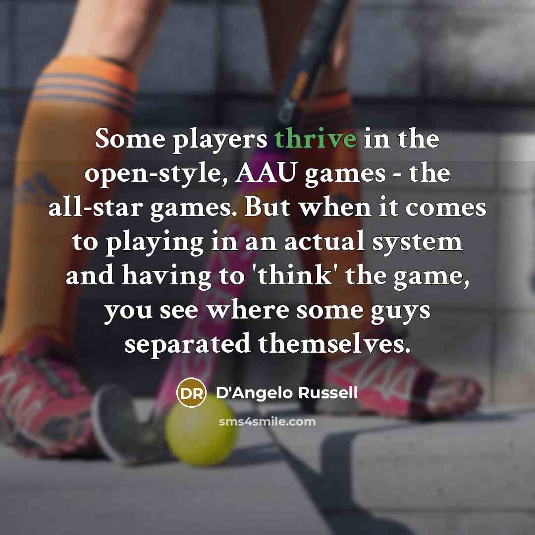“Some players thrive in the open-style, AAU games - the all-star games. But when it comes to playing in an actual system and having to 'think' the game, you see where some guys separated themselves.” quote by D'Angelo Russell