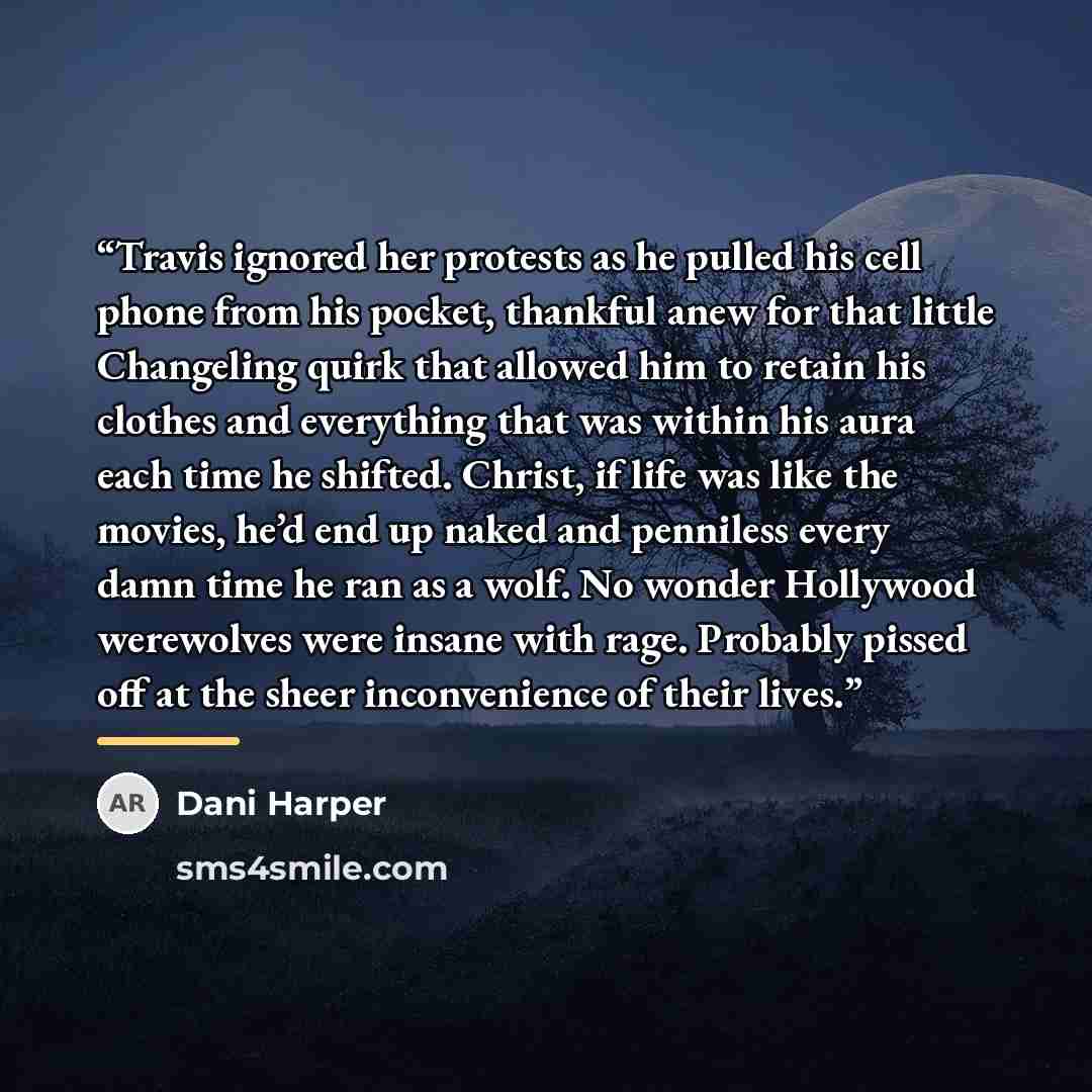 “Travis ignored her protests as he pulled his cell phone from his pocket, thankful anew for that little Changeling quirk that allowed him to retain his clothes and everything that was within his aura each time he shifted. Christ, if life was like the movies, he’d end up naked and penniless every…” quote by Dani Harper