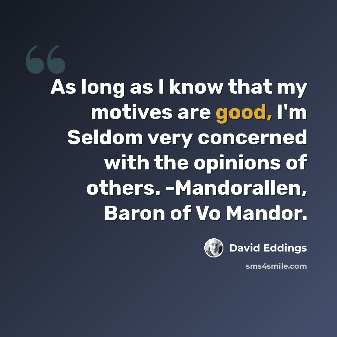“As long as I know that my motives are good, I'm Seldom very concerned with the opinions of others. -Mandorallen, Baron of Vo Mandor.” quote by David Eddings