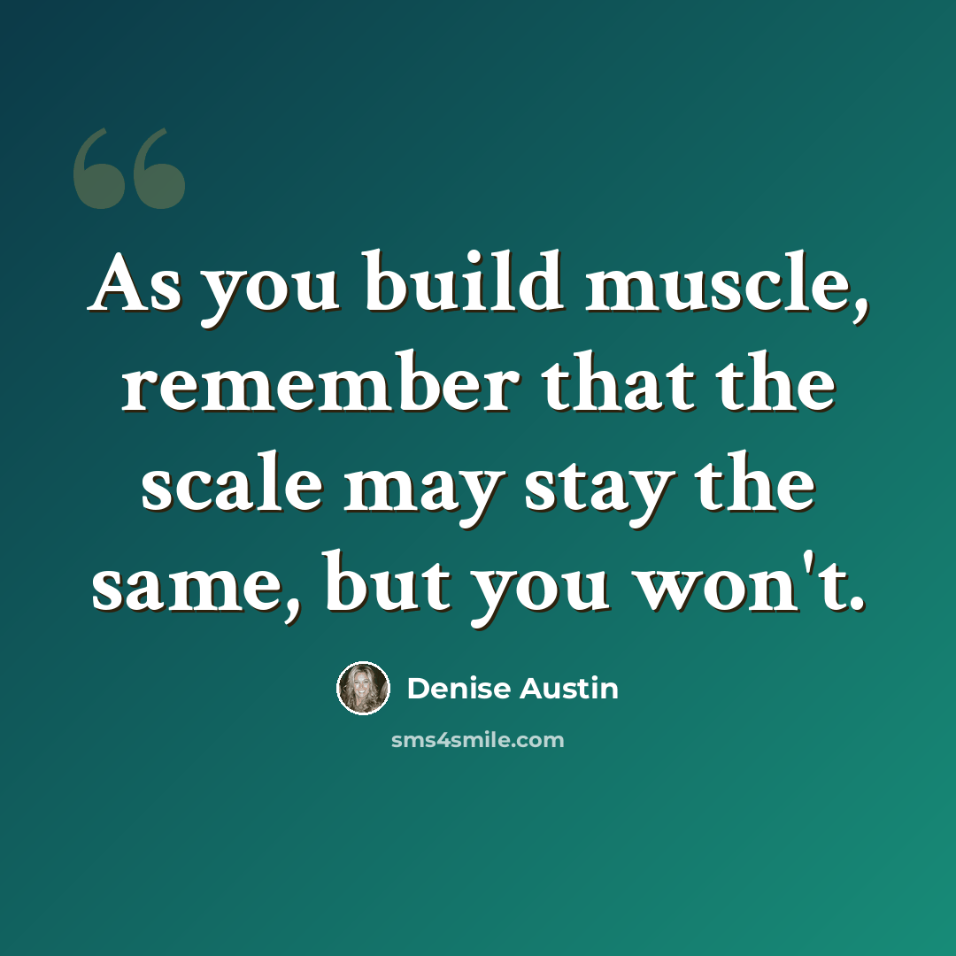 “As you build muscle, remember that the scale may stay the same, but you won't.” quote by Denise Austin