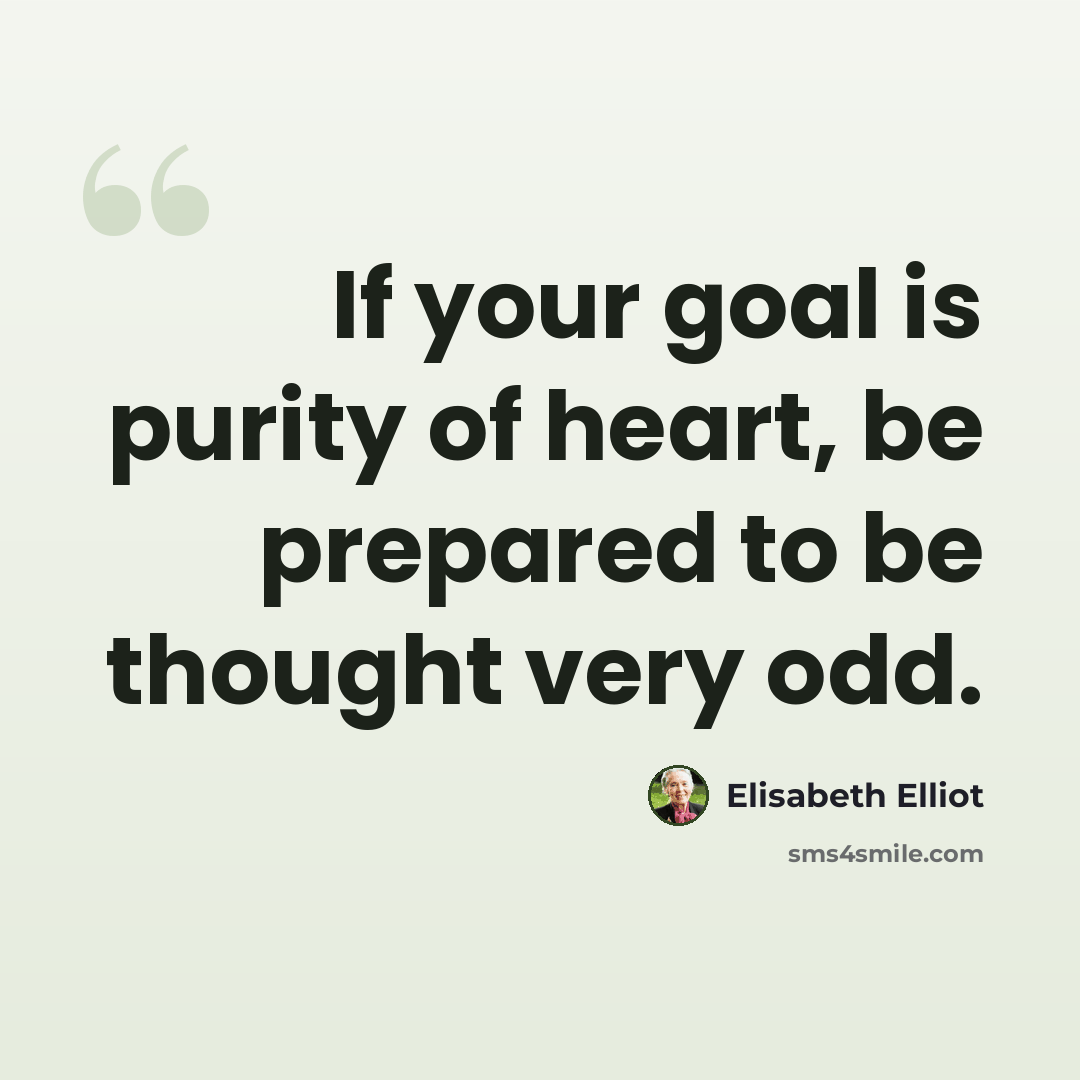 “If your goal is purity of heart, be prepared to be thought very odd.” quote by Elisabeth Elliot