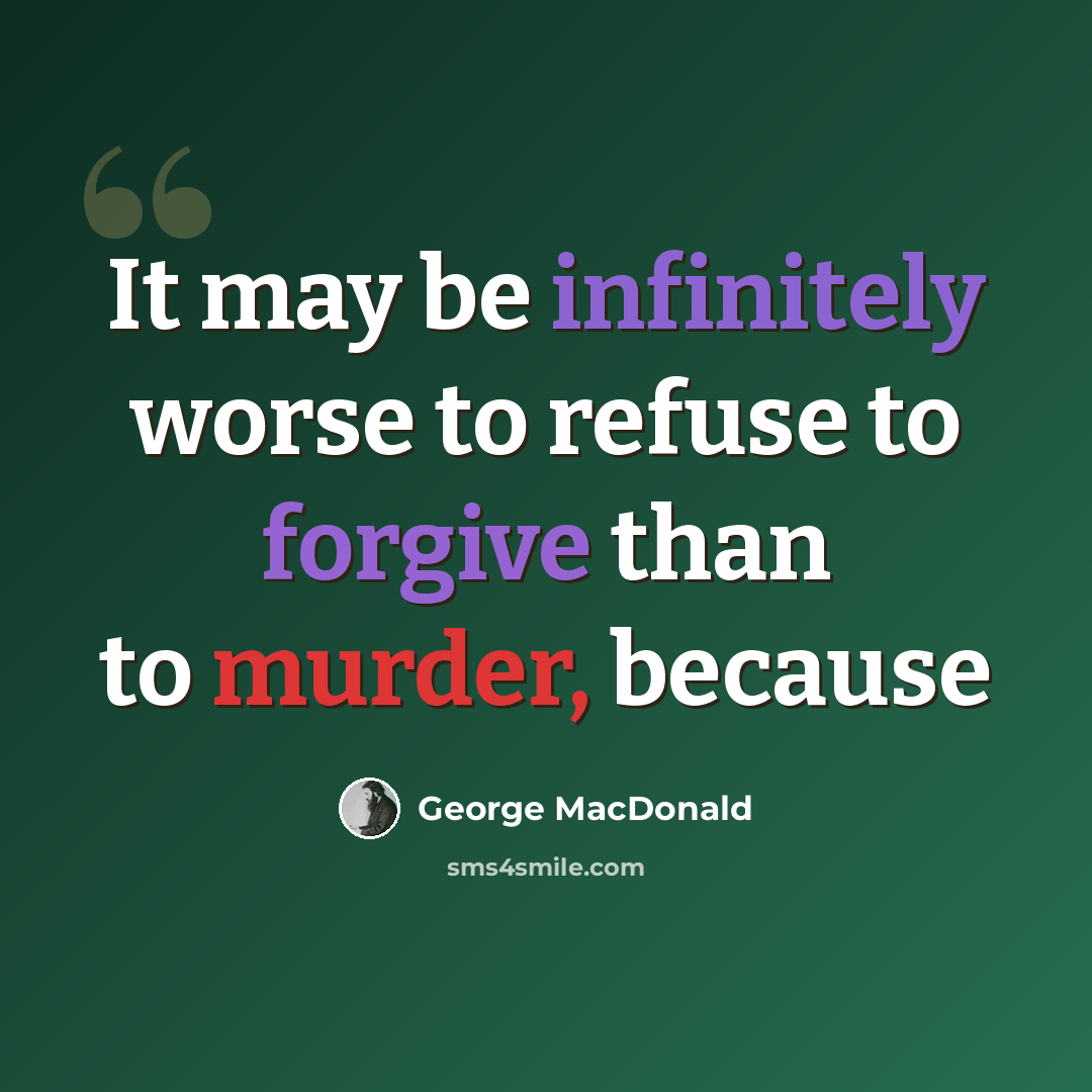 “It may be infinitely worse to refuse to forgive than to murder, because” quote by George MacDonald