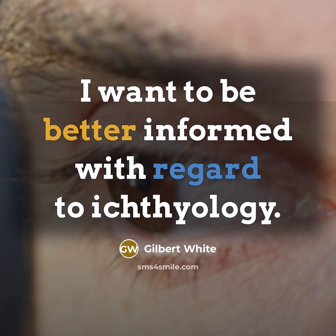 “I want to be better informed with regard to ichthyology.” quote by Gilbert White