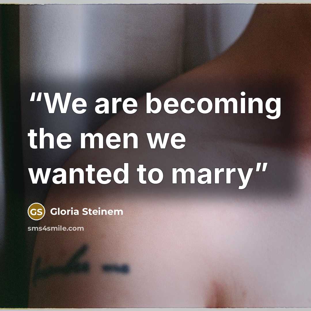 “We are becoming the men we wanted to marry” quote by Gloria Steinem