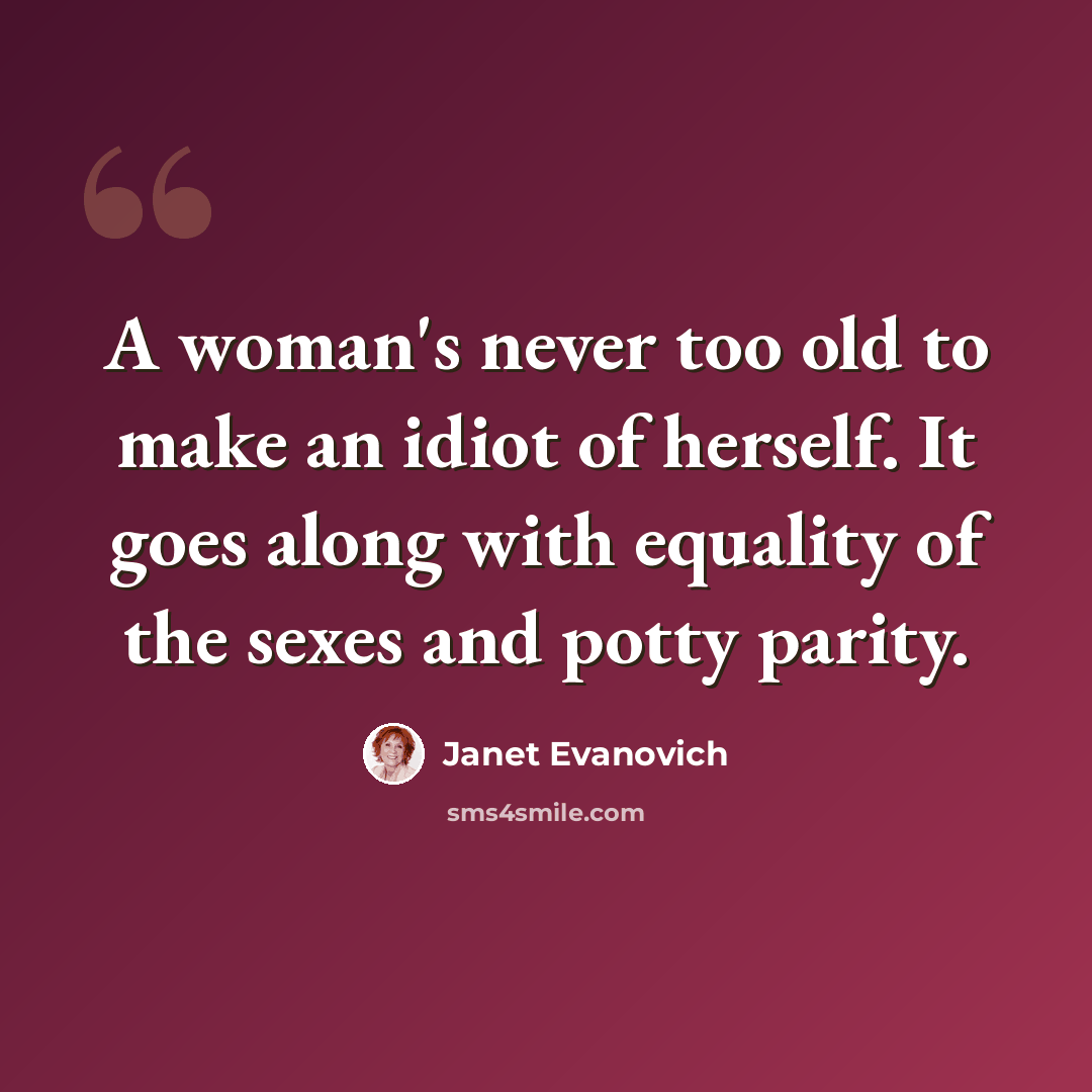 “A woman's never too old to make an idiot of herself. It goes along with equality of the sexes and potty parity.” quote by Janet Evanovich