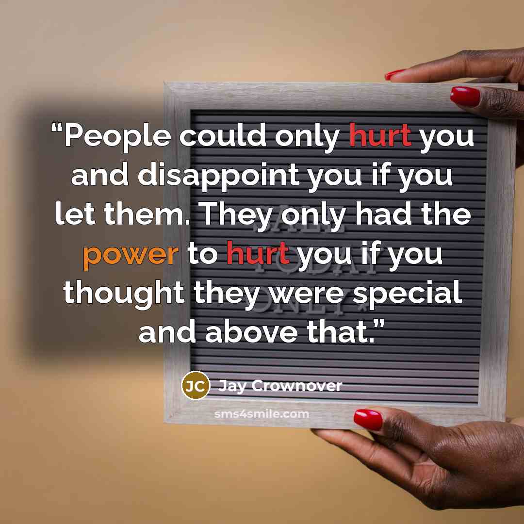 “People could only hurt you and disappoint you if you let them. They only had the power to hurt you if you thought they were special and above that.” quote by Jay Crownover