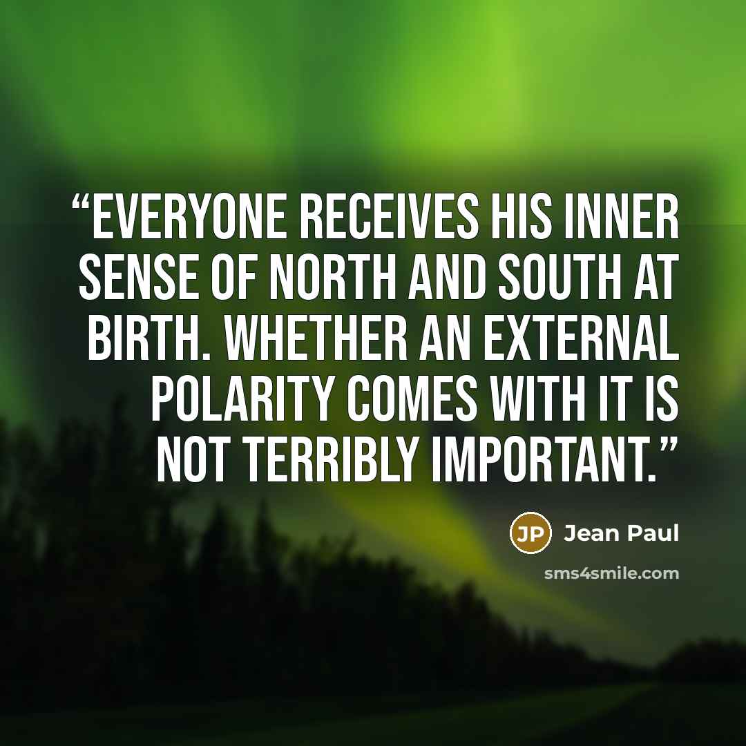 “Everyone receives his inner sense of North and South at birth. Whether an external polarity comes with it is not terribly important.” quote by Jean Paul