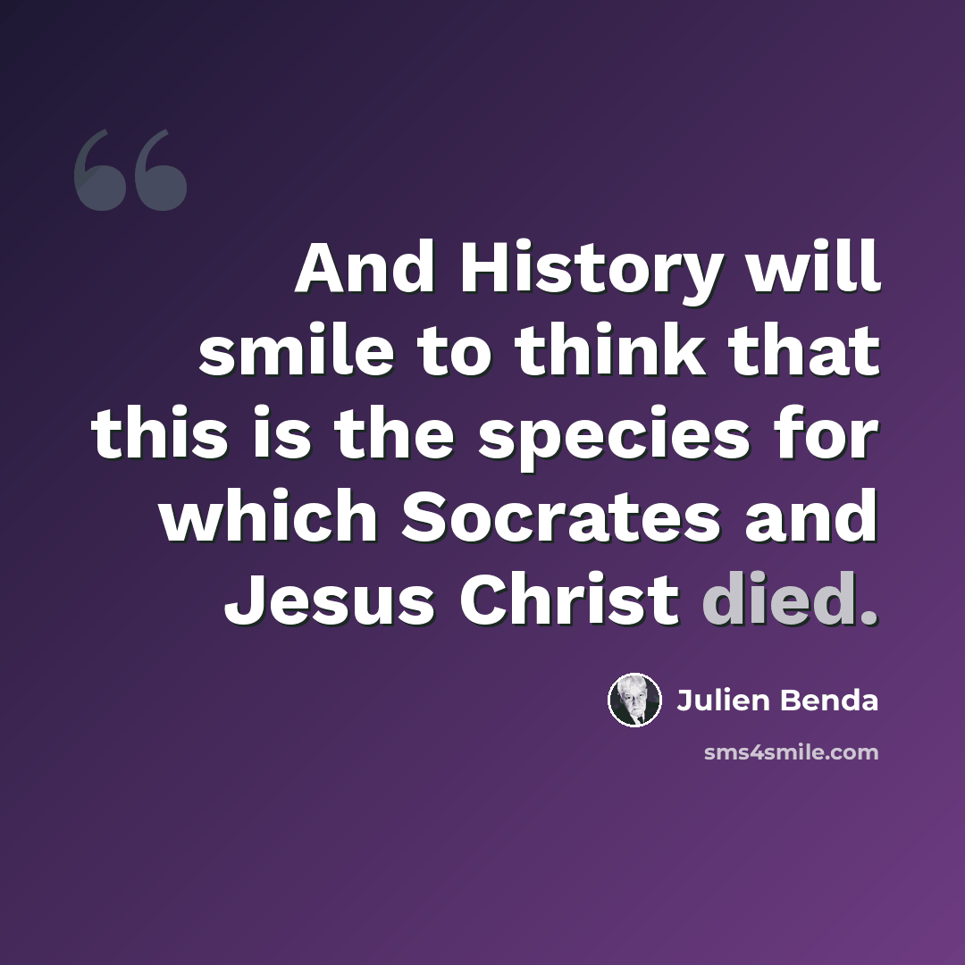 “And History will smile to think that this is the species for which Socrates and Jesus Christ died.” quote by Julien Benda