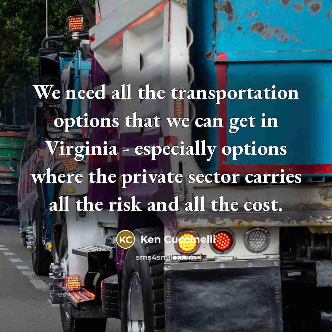 “We need all the transportation options that we can get in Virginia - especially options where the private sector carries all the risk and all the cost.” quote by Ken Cuccinelli