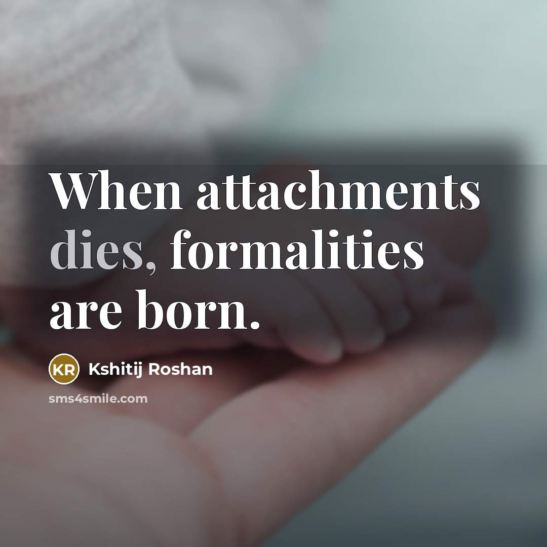 “When attachments dies, formalities are born.” quote by Kshitij Roshan