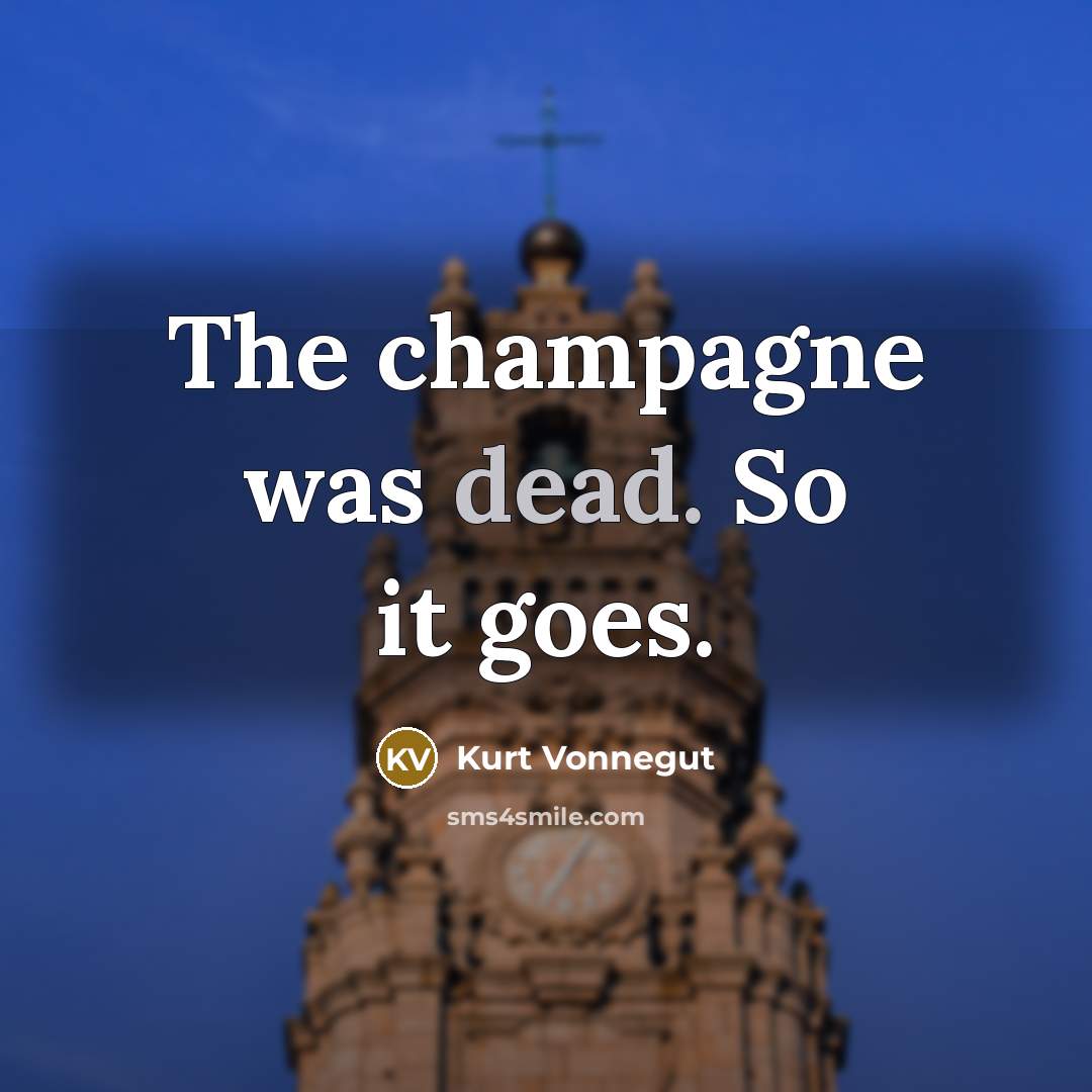 “The champagne was dead. So it goes.” quote by Kurt Vonnegut