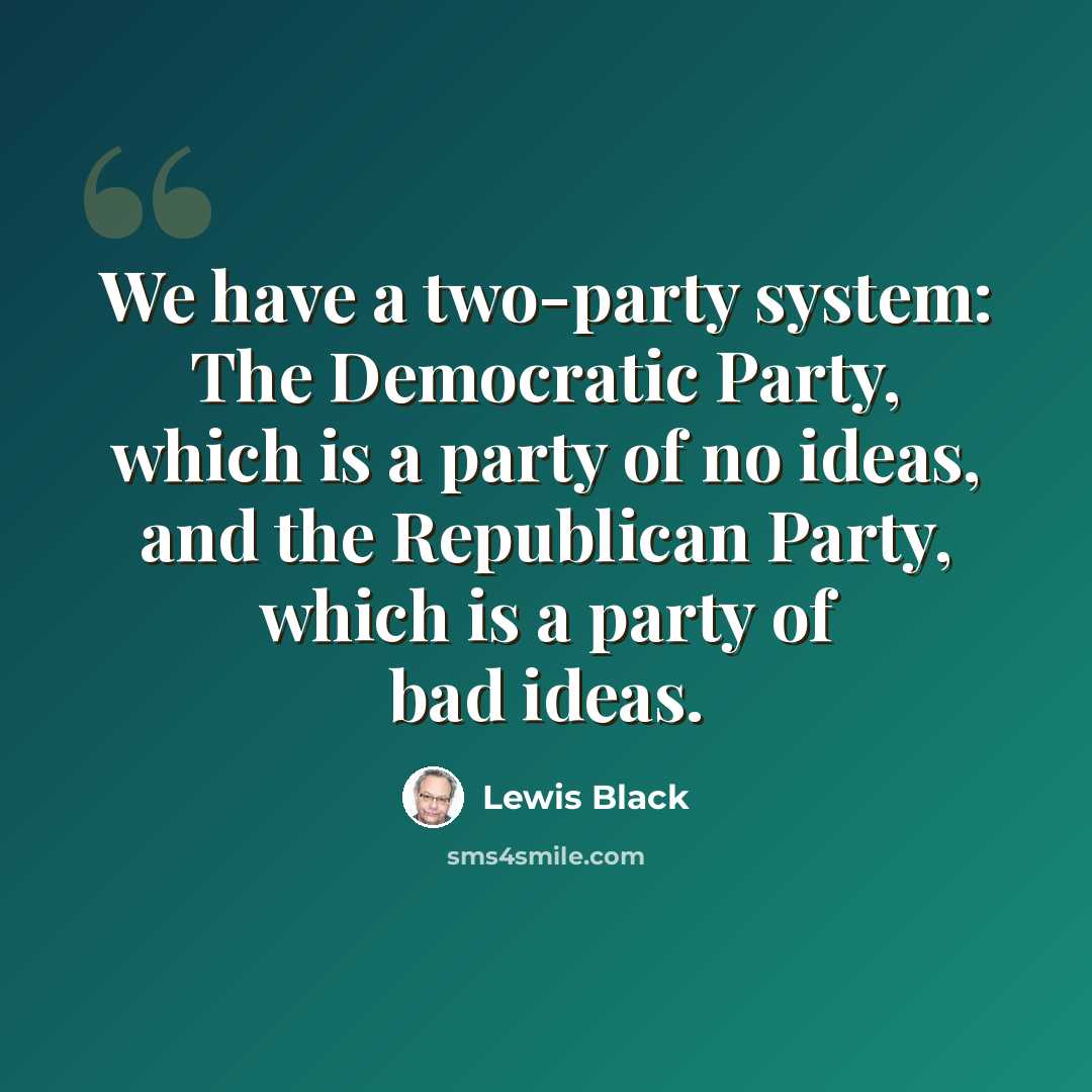 “We have a two-party system: The Democratic Party, which is a party of no ideas, and the Republican Party, which is a party of bad ideas.” quote by Lewis Black