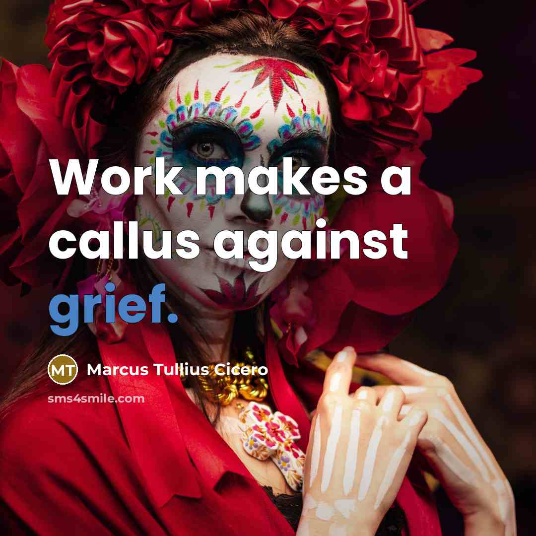 “Work makes a callus against grief.” quote by Marcus Tullius Cicero