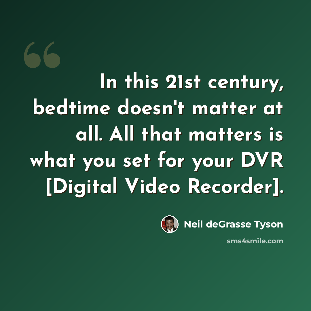 “In this 21st century, bedtime doesn't matter at all. All that matters is what you set for your DVR [Digital Video Recorder].” quote by Neil deGrasse Tyson