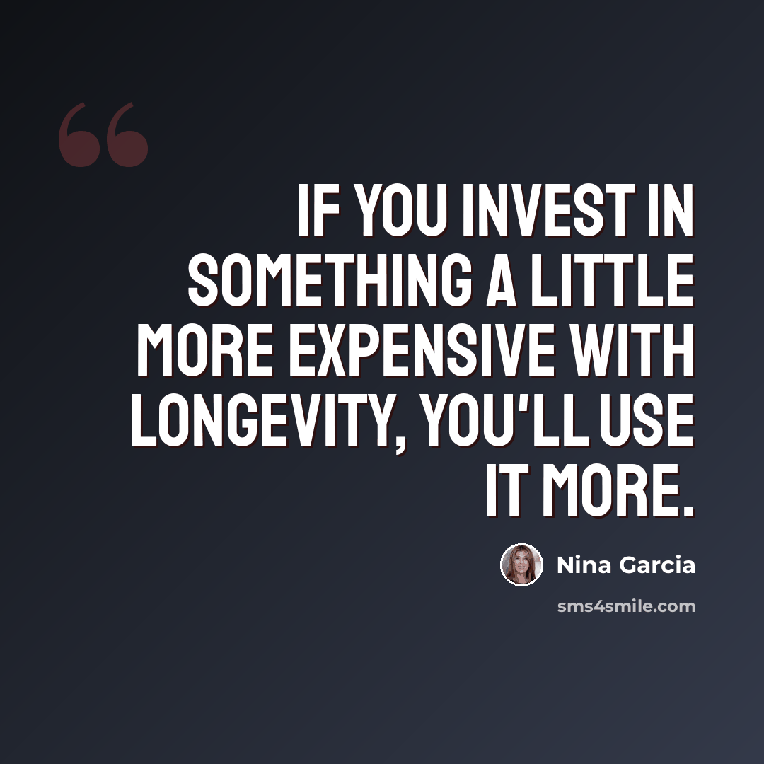 “If you invest in something a little more expensive with longevity, you'll use it more.” quote by Nina Garcia