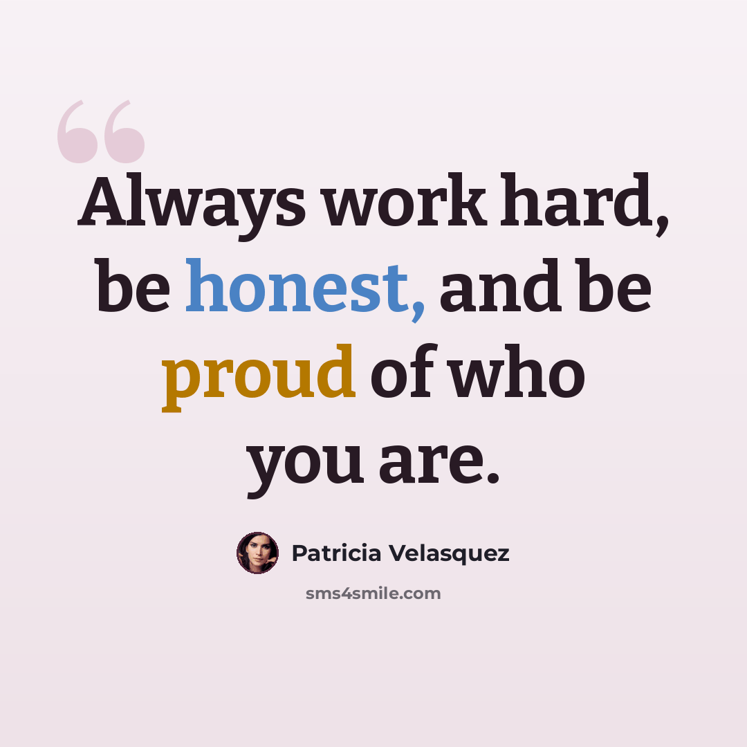 “Always work hard, be honest, and be proud of who you are.” quote by Patricia Velasquez