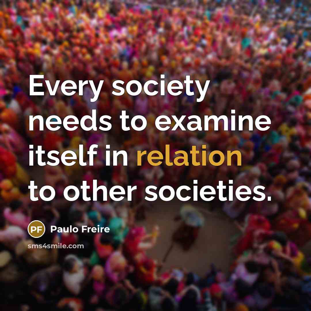 “Every society needs to examine itself in relation to other societies.” quote by Paulo Freire