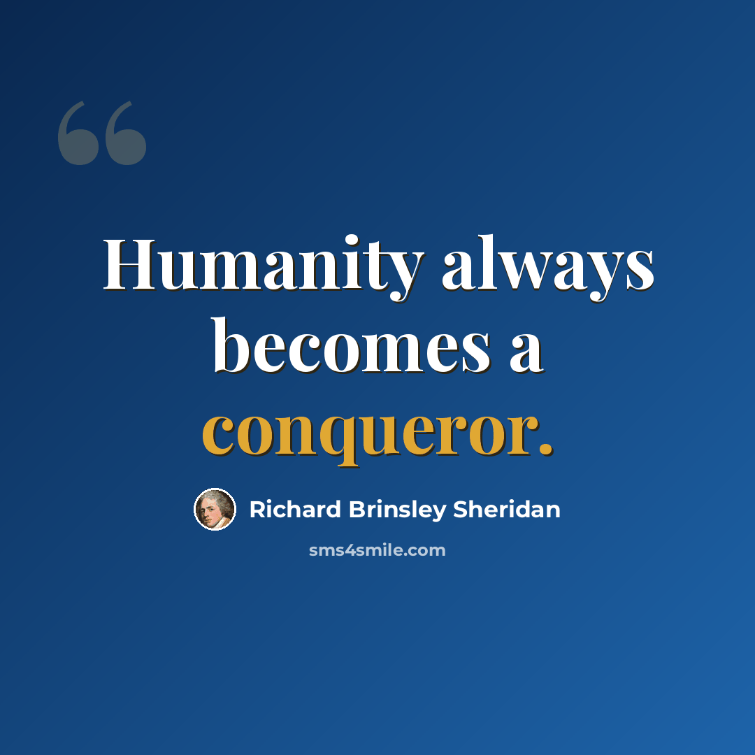 “Humanity always becomes a conqueror.” quote by Richard Brinsley Sheridan