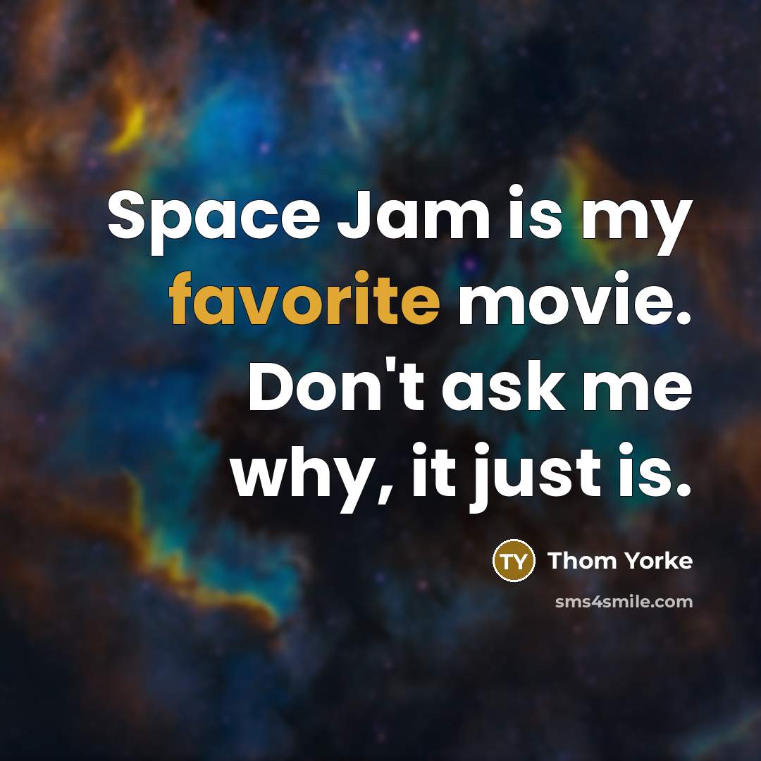 “Space Jam is my favorite movie. Don't ask me why, it just is.” quote by Thom Yorke