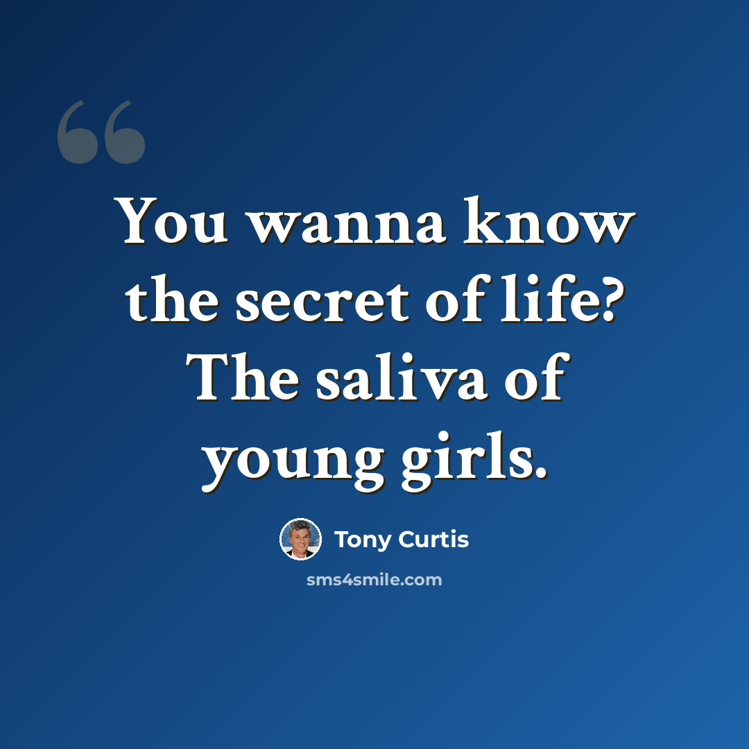 “You wanna know the secret of life? The saliva of young girls.” quote by Tony Curtis