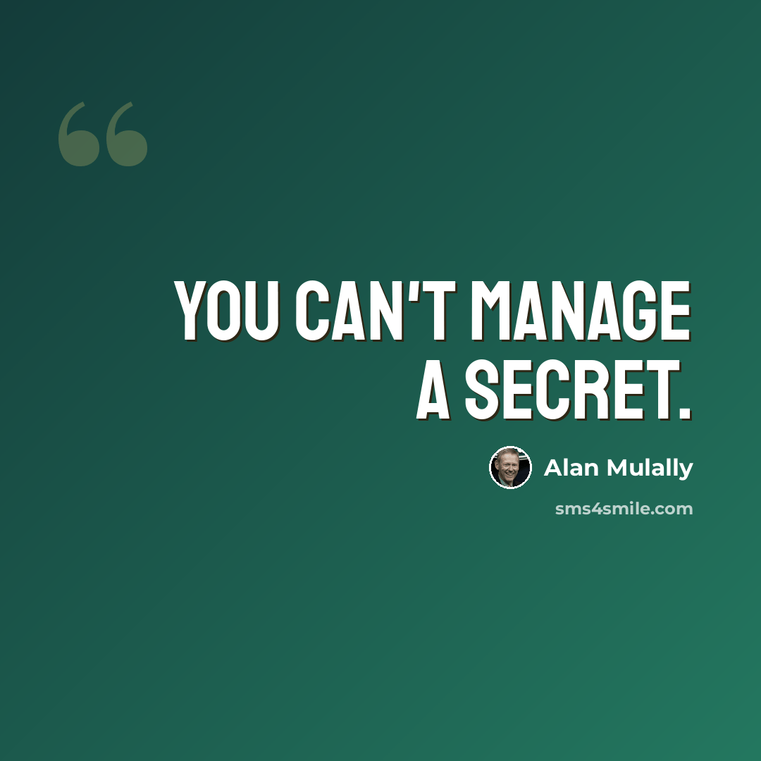 “You can't manage a secret.” quote by Alan Mulally