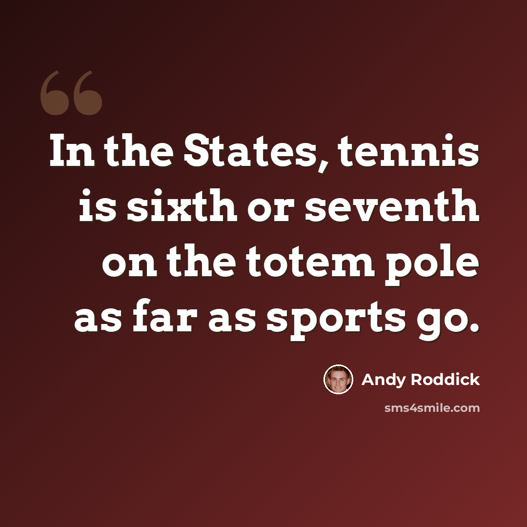 “In the States, tennis is sixth or seventh on the totem pole as far as sports go.” quote by Andy Roddick