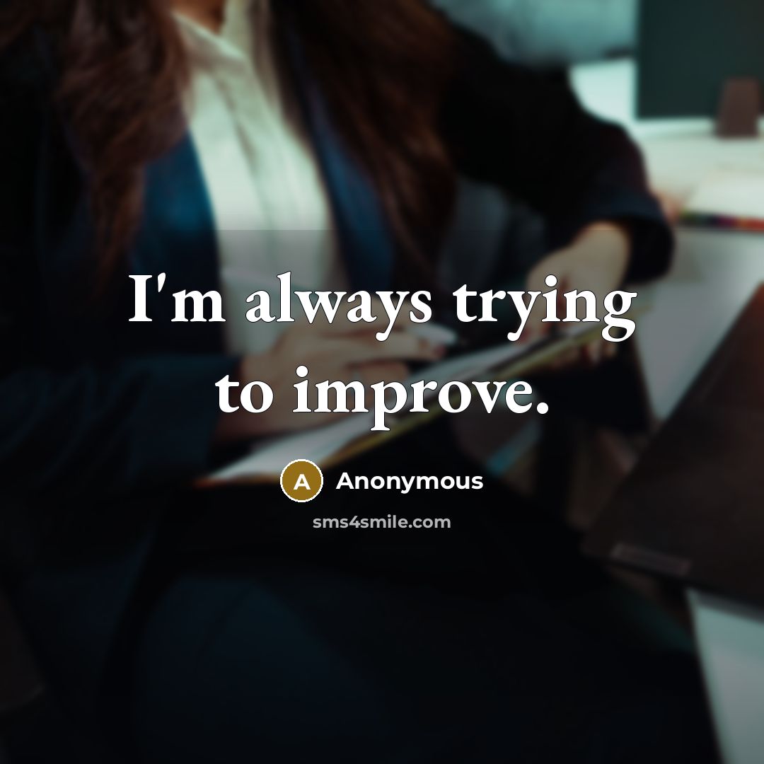 “I'm always trying to improve.” quote by Anonymous