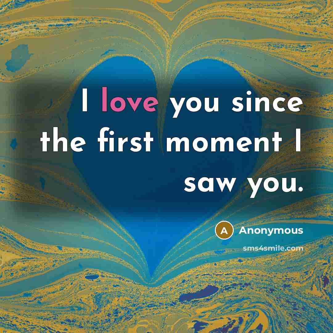 “I love you since the first moment I saw you.” quote by Anonymous