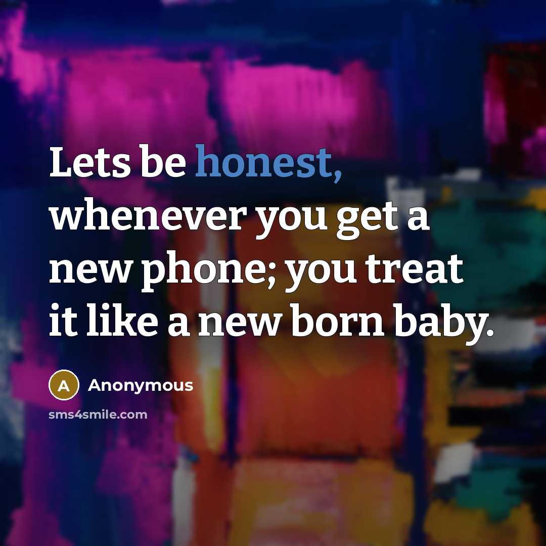 “Lets be honest, whenever you get a new phone; you treat it like a new born baby.” quote by Anonymous