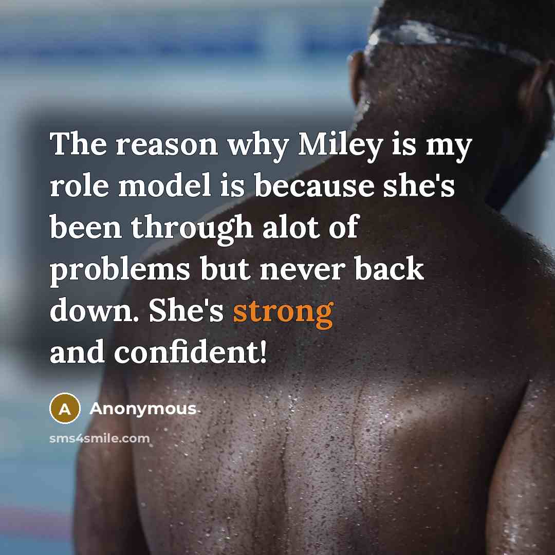 “The reason why Miley is my role model is because she's been through alot of problems but never back down. She's strong and confident!” quote by Anonymous