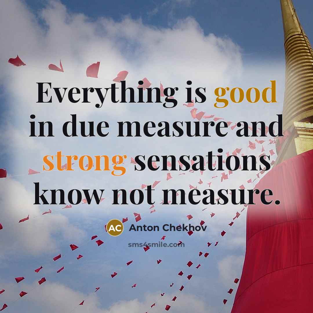 “Everything is good in due measure and strong sensations know not measure.” quote by Anton Chekhov